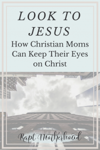 What does "look to Jesus" mean? How can Christian moms look to Jesus? A devotional and Bible study of Hebrews 12:1-2 that serves as encouragement for moms to keep their eyes on Christ. #looktoJesus #christianmama #Biblestudy #devotional #Christianblog #raptmotherhood