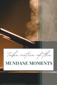 Take notice of the mundane moments pinterest image
