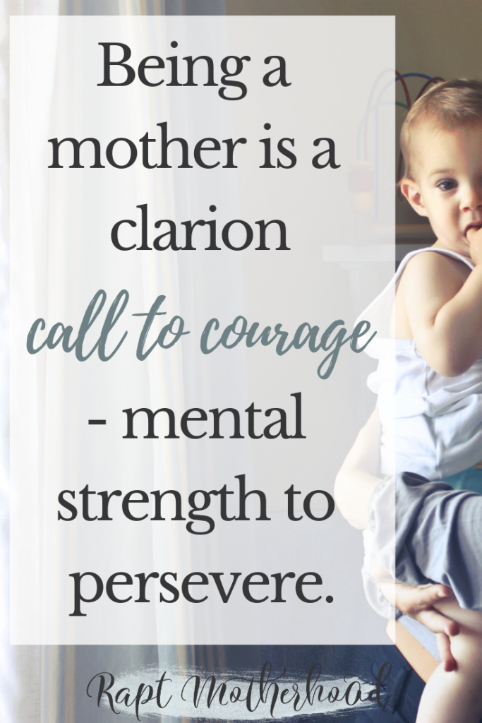 Being a mother is a clarion call to courage - mental strength to persevere. #Christianmotherhood #introvertedmother #raptmotherhood